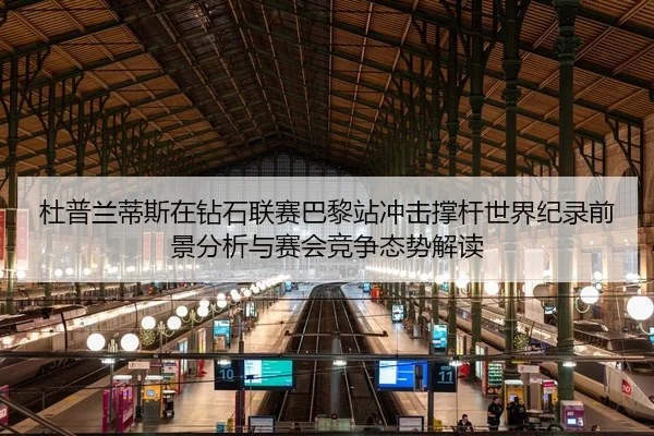 杜普兰蒂斯在钻石联赛巴黎站冲击撑杆世界纪录前景分析与赛会竞争态势解读