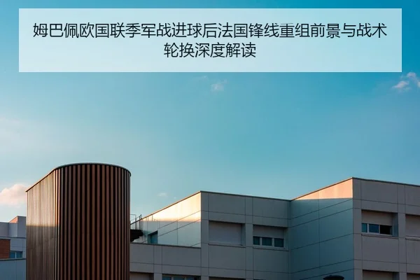 姆巴佩欧国联季军战进球后法国锋线重组前景与战术轮换深度解读