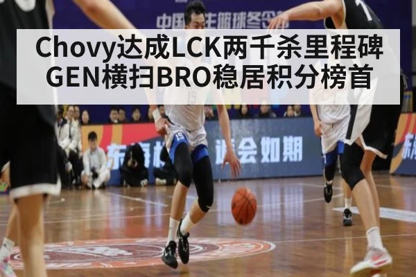 Chovy达成LCK两千杀里程碑GEN横扫BRO稳居积分榜首