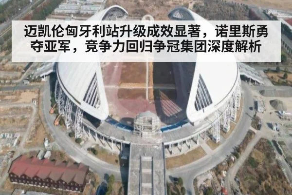 迈凯伦匈牙利站升级成效显著,诺里斯勇夺亚军,竞争力回归争冠集团深度解析