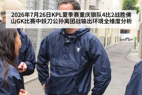 2026年7月26日KPL夏季赛重庆狼队4比2战胜佛山GK比赛中妖刀公孙离团战输出环境全维度分析