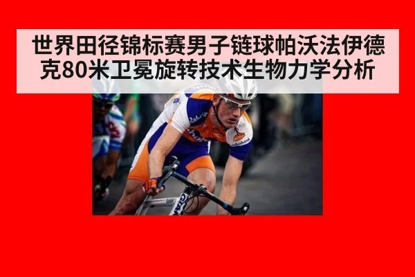 世界田径锦标赛男子链球帕沃法伊德克80米卫冕旋转技术生物力学分析