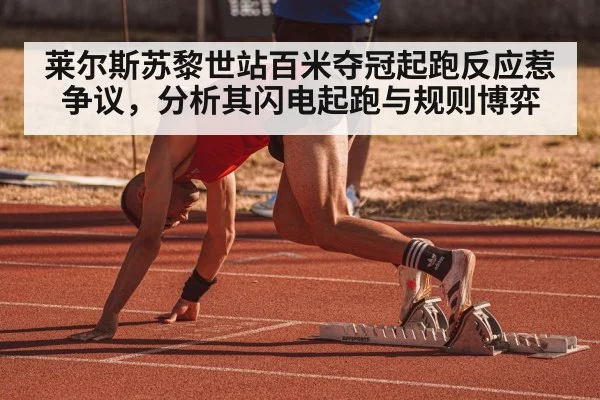 莱尔斯苏黎世站百米夺冠起跑反应惹争议,分析其闪电起跑与规则博弈
