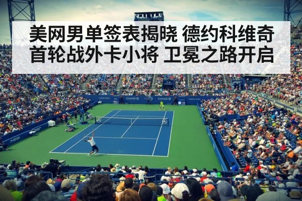 美网男单签表揭晓 德约科维奇首轮战外卡小将 卫冕之路开启