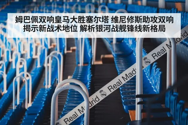 姆巴佩双响皇马大胜塞尔塔 维尼修斯助攻双响揭示新战术地位 解析银河战舰锋线新格局